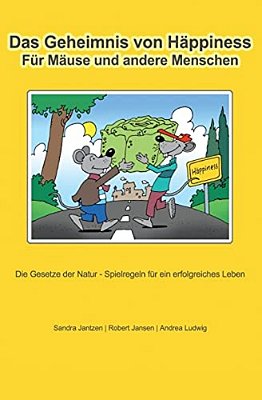Das Geheimnis Von Häppiness Für Mäuse Und Andere Menschen: Die Gesetze Der Natur - Spielregeln Für Ein Erfolgreiches Leben-..
