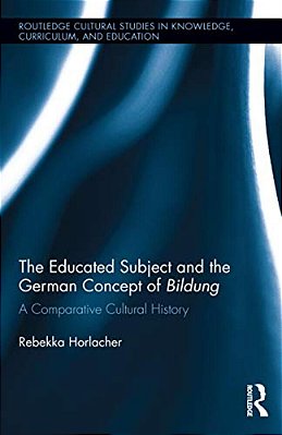 The Educated Subject And The German Concept Of Bildung: A Comparative Cultural History-..