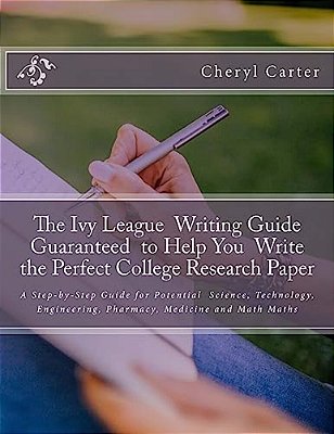 The Ivy League Writing Guide Guaranteed To Help You Write The Perfect College Research Paper: A Step-By-step Guide For Potential Science, Technology,-..