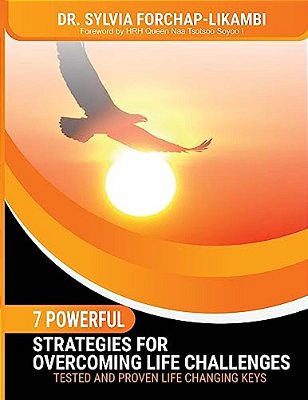 7 Powerful Strategies For Overcoming Life Challenges: Tested And Proven Life Changing Keys-..