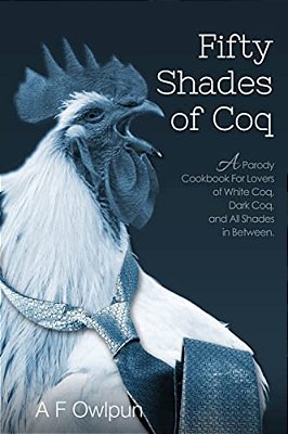 50 Shades Of Coq: A Parody Cookbook For Lovers Of White Coq, Dark Coq, And All Shades Between. -..