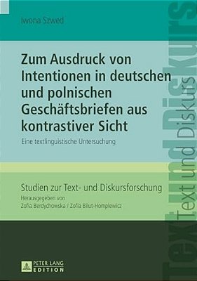 Zum Ausdruck Von Intentionen In Deutschen Und Polnischen Geschaeftsbriefen Aus Kontrastiver Sicht: Eine Textlinguistische Untersuchung-..
