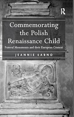 Commemorating The Polish Renaissance Child: Funeral Monuments And Their European Context-..