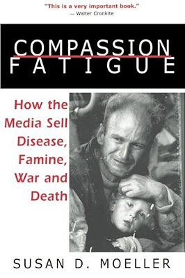 Compassion Fatigue: How The Media Sell Disease, Famine, War And Death-..