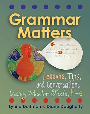 Grammar Matters: Lessons, Tips, & Conversations Using Mentor Texts, K-6-..