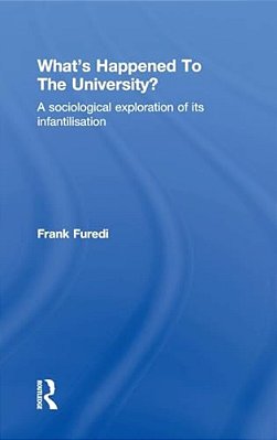 What's Happened To The University?: A Sociological Exploration Of Its Infantilisation-..