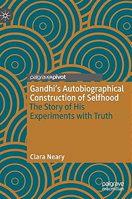 Gandhi's Autobiographical Construction Of Selfhood: The Story Of His Experiments With Truth-..