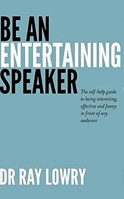 Be An Entertaining Speaker: The Self-Help Guide To Being Interesting, Effective And Funny-..