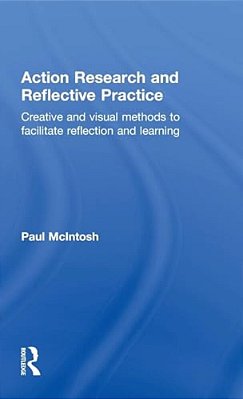 Action Research And Reflective Practice: Creative And Visual Methods To Facilitate Reflection And Learning-..