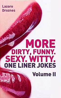 More! Dirty, Funny. Sexy. Witty. One Liner Jokes: The Second Volume With The Best Dirty One Liners To Practice Oral Sex At Home Or At The Office. -..