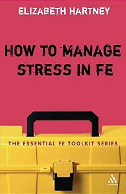 How To Manage Stress In Fe: Applying Research, Theory And Skills To Post-Compulsory Education And Training-..
