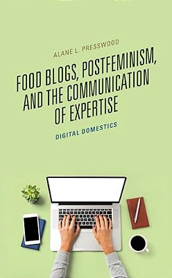 Food Blogs, Postfeminism, And The Communication Of Expertise: Digital Domestics-..