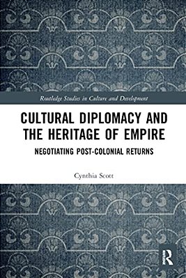 Cultural Diplomacy And The Heritage Of Empire: Negotiating Post-Colonial Returns-..