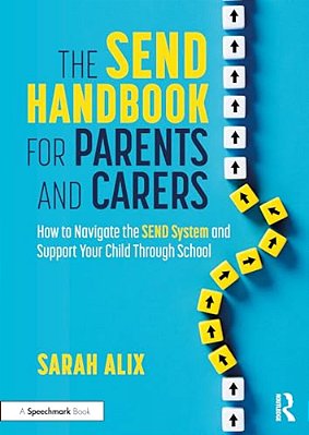 The Send Handbook For Parents And Carers: How To Navigate The Send System And Support Your Child Through School-..