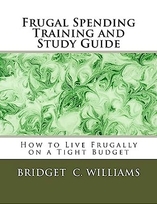 Frugal Spending Training And Study Guide: How To Live Frugally On A Tight Budget-..