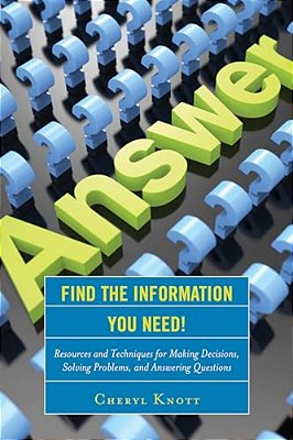Find The Information You Need!: Resources And Techniques For Making Decisions, Solving Problems, And Answering Questions-..