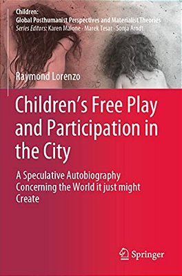 Children's Free Play And Participation In The City: A Speculative Autobiography Concerning The World It Just Might Create-..