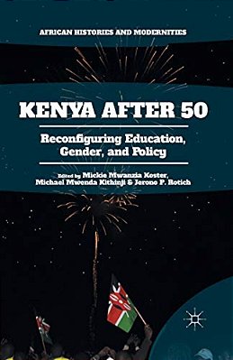 Kenya After 50: Reconfiguring Education, Gender, And Policy-..