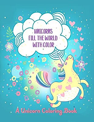 Unicorns Fill The World With Color: A Unicorn Coloring Book-..