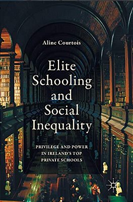 Elite Schooling And Social Inequality: Privilege And Power In Ireland's Top Private Schools-..