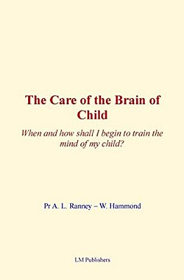 The Care Of Brain Of Child: When And How Shall I Begin To Train The Mind Of My Child?-..