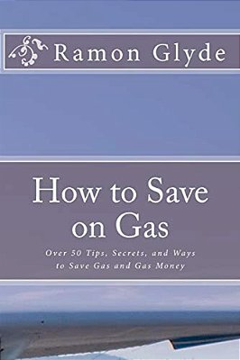 How To Save On Gas: Over 50 Tips, Secrets, And Ways To Save Gas And Gas Money-..