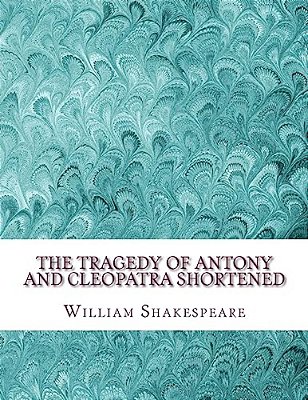 The Tragedy Of Antony And Cleopatra Shortened: Shakespeare Edited For Length-..