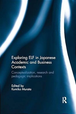 Exploring Elf In Japanese Academic And Business Contexts: Conceptualisation, Research And Pedagogic Implications-..