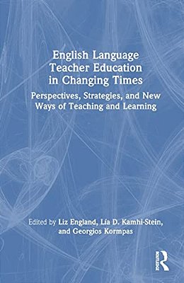 English Language Teacher Education In Changing Times: Perspectives, Strategies, And New Ways Of Teaching And Learning-..