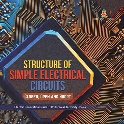 Structure Of Simple Electrical Circuits: Closed, Open And Short Electric Generation Grade 5 Children's Electricity Books-..