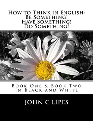 How To Think In English: Be Something! Have Something! Do Something!: Book One And Two In Black And White-..
