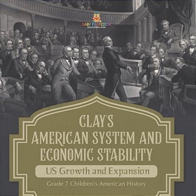 Clay's American System And Economic Stability US Growth And Expansion Grade 7 Children's American History-..