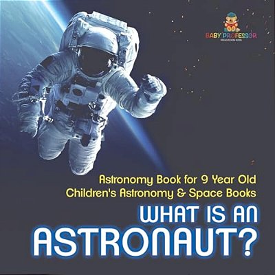 What Is An Astronaut? Astronomy Book For 9 Year Old Children's Astronomy & Space Books-..