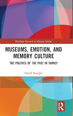 Museums, Emotion, And Memory Culture: The Politics Of The Past In Turkey-..
