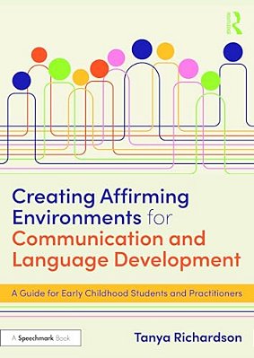 Creating Affirming Environments For Communication And Language Development: A Guide For Early Childhood Students And Practitioners-..