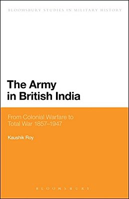 The Army In British India: From Colonial Warfare To Total War 1857 - 1947-..