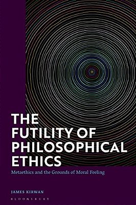 The Futility Of Philosophical Ethics: Metaethics And The Grounds Of Moral Feeling-..