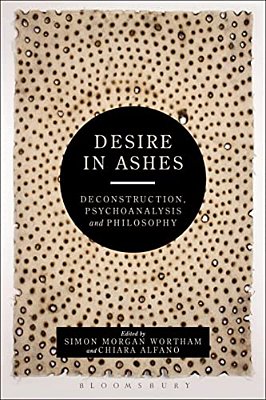 Desire In Ashes: Deconstruction, Psychoanalysis, Philosophy-..
