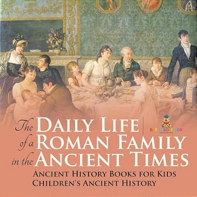 The Daily Life Of A Roman Family In The Ancient Times - Ancient History Books For Kids Children's Ancient History-..