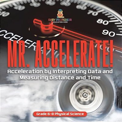 Mr. Accelerate! Acceleration By Interpreting Data And Measuring Distance And Time Grade 6-8 Physical Science-..