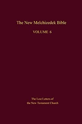 The New Melchizedek Bible, Volume 6: The Lost Letters Of The New Testament Church-..