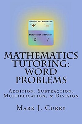 Mathematics Tutoring: Word Problems: Addition, Subtraction, Multiplication, And Division-..