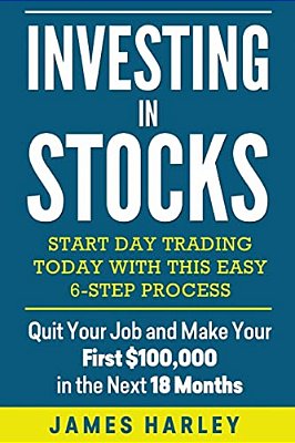 Investing In Stocks: Start Day Trading Today With This Easy 6-Step Process. Quit Your Job And Make Your First $100,000 In The Next 18 Month-..