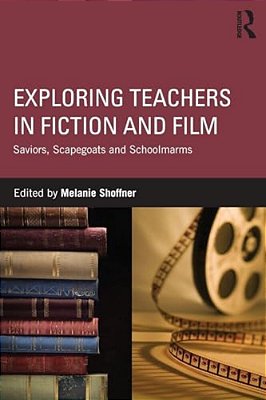 Exploring Teachers In Fiction And Film: Saviors, Scapegoats And Schoolmarms-..