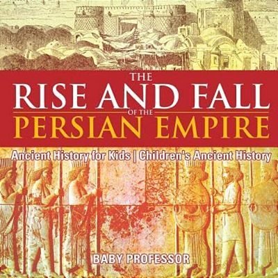The Rise And Fall Of The Persian Empire - Ancient History For Kids Children's Ancient History-..
