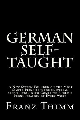 German Self-Taught: A New System Founded On The Most Simple Principles For Universal Self-Tuition With Complete English Pronunciation Of Every Word-..