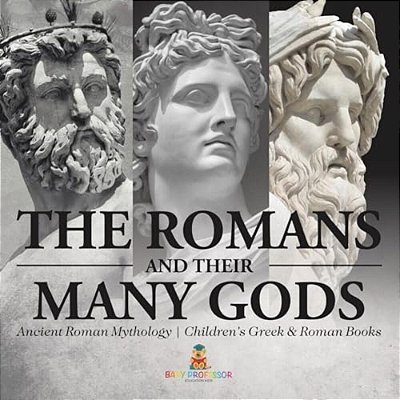 The Romans And Their Many Gods - Ancient Roman Mythology Children's Greek & Roman Books-..