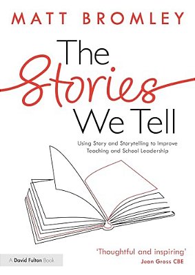 The Stories We Tell: How To Use Story And Storytelling To Improve Teaching And School Leadership-..
