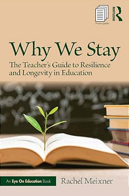 Why We Stay: The Teacher's Guide To Resilience And Longevity In Education-..