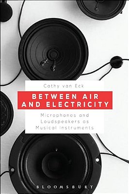 Between Air And Electricity: Microphones And Loudspeakers As Musical Instruments-..
